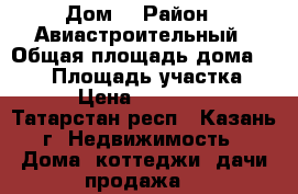 Дом  › Район ­ Авиастроительный › Общая площадь дома ­ 130 › Площадь участка ­ 500 › Цена ­ 4 000 000 - Татарстан респ., Казань г. Недвижимость » Дома, коттеджи, дачи продажа   